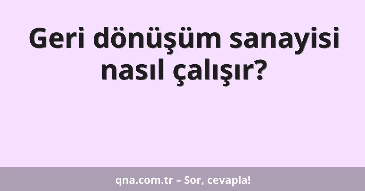 Geri dönüşüm sanayisi nasıl çalışır?