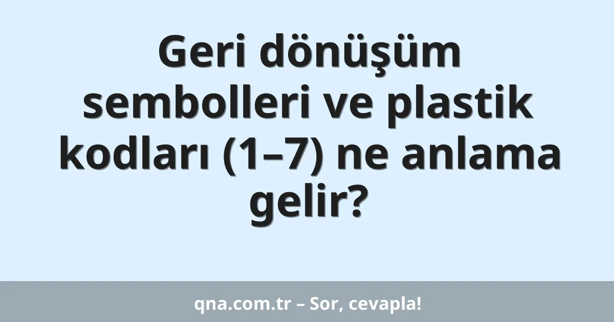 Geri dönüşüm sembolleri ve plastik kodları (1–7) ne anlama gelir?