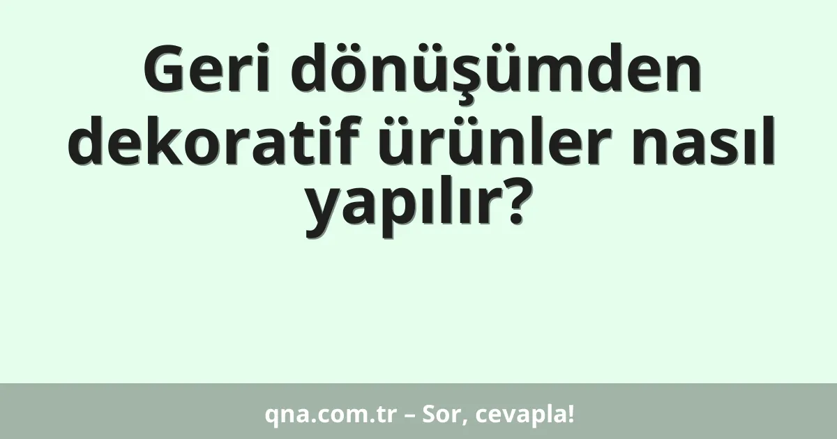 Geri dönüşümden dekoratif ürünler nasıl yapılır?