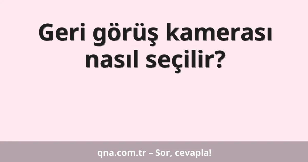 Geri görüş kamerası nasıl seçilir?