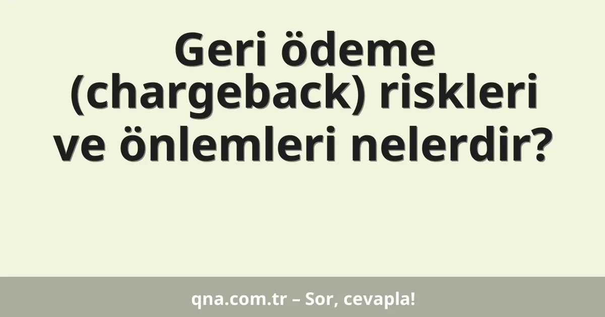 Geri ödeme (chargeback) riskleri ve önlemleri nelerdir?