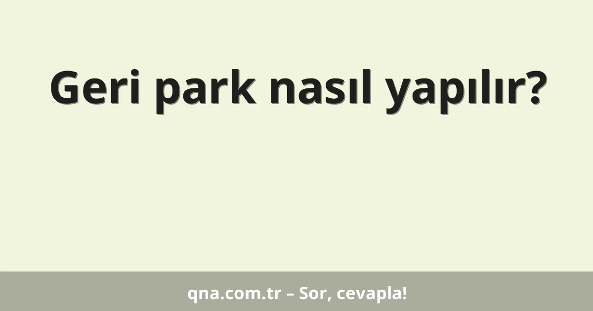 Geri park nasıl yapılır?