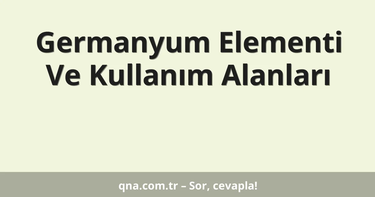 Germanyum Elementi Ve Kullanım Alanları
