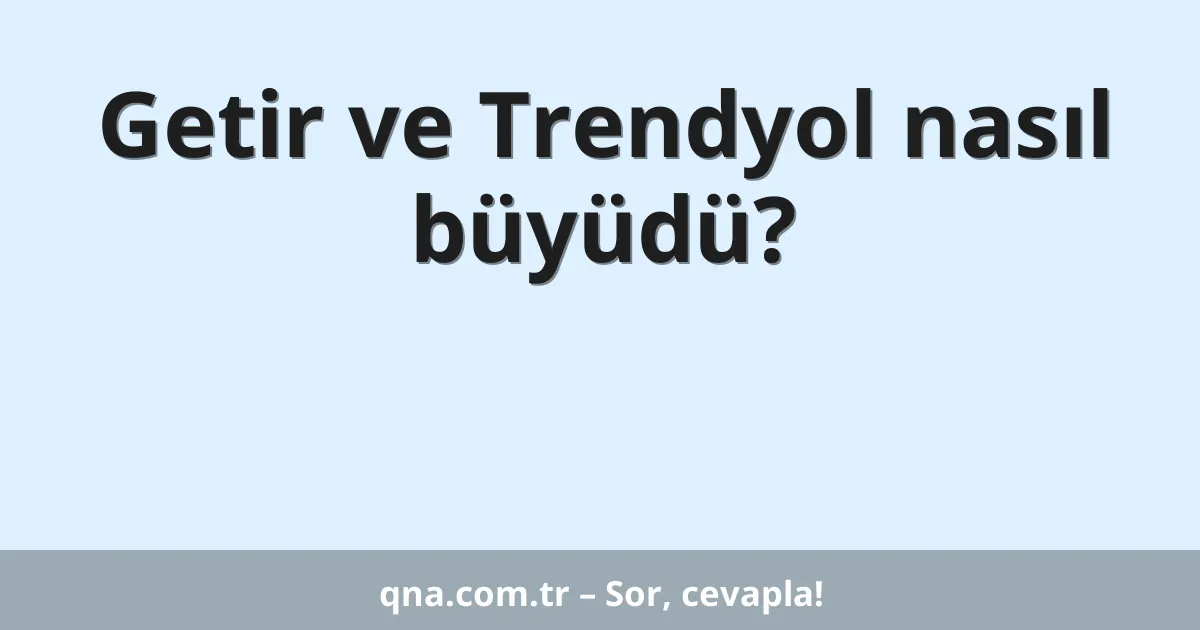 Getir ve Trendyol nasıl büyüdü?