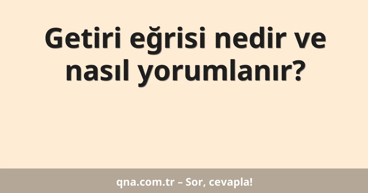 Getiri eğrisi nedir ve nasıl yorumlanır?