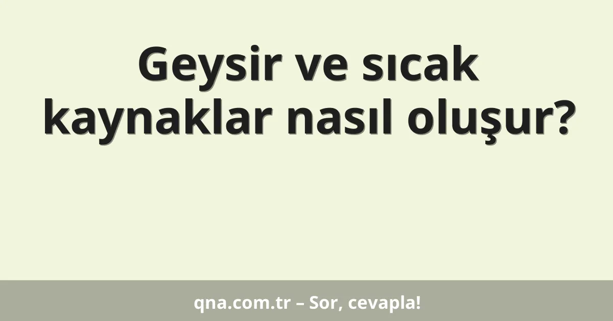 Geysir ve sıcak kaynaklar nasıl oluşur?