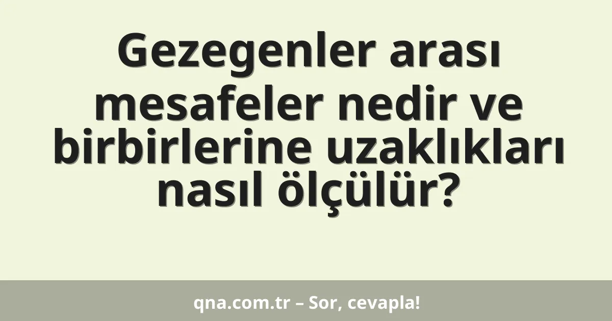 Gezegenler arası mesafeler nedir ve birbirlerine uzaklıkları nasıl ölçülür?
