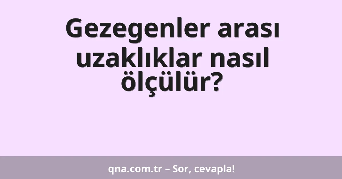 Gezegenler arası uzaklıklar nasıl ölçülür?