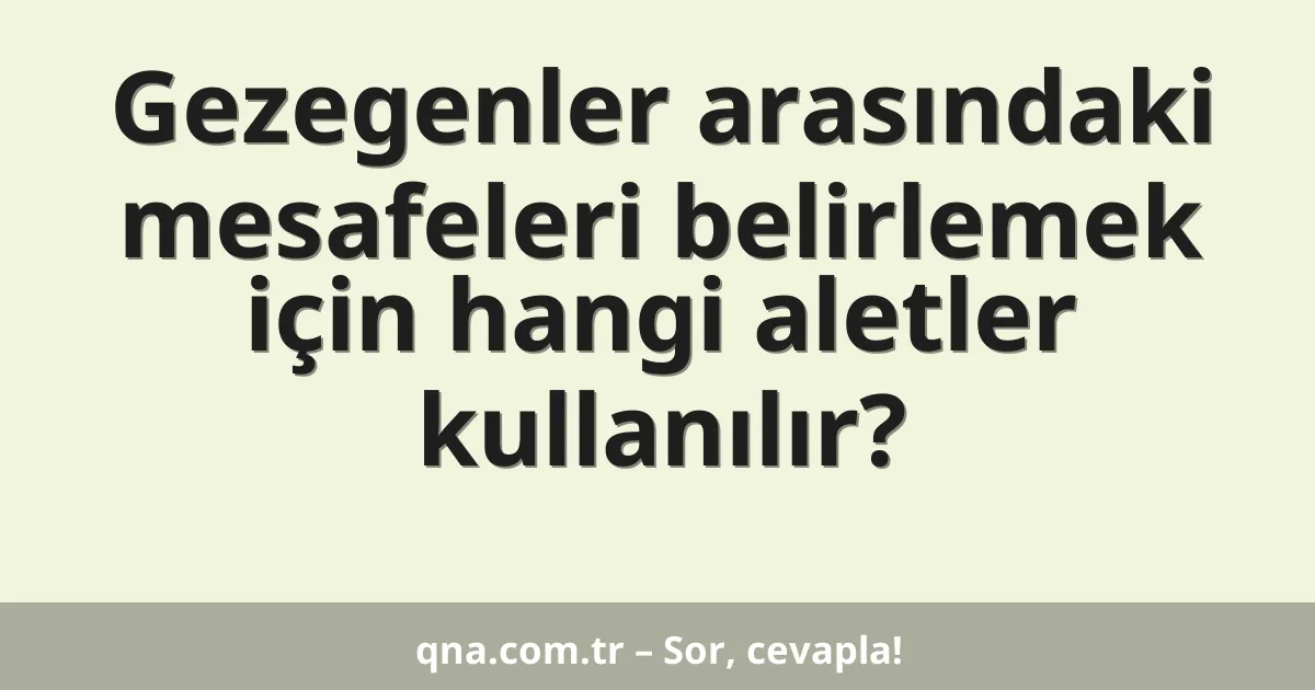 Gezegenler arasındaki mesafeleri belirlemek için hangi aletler kullanılır?