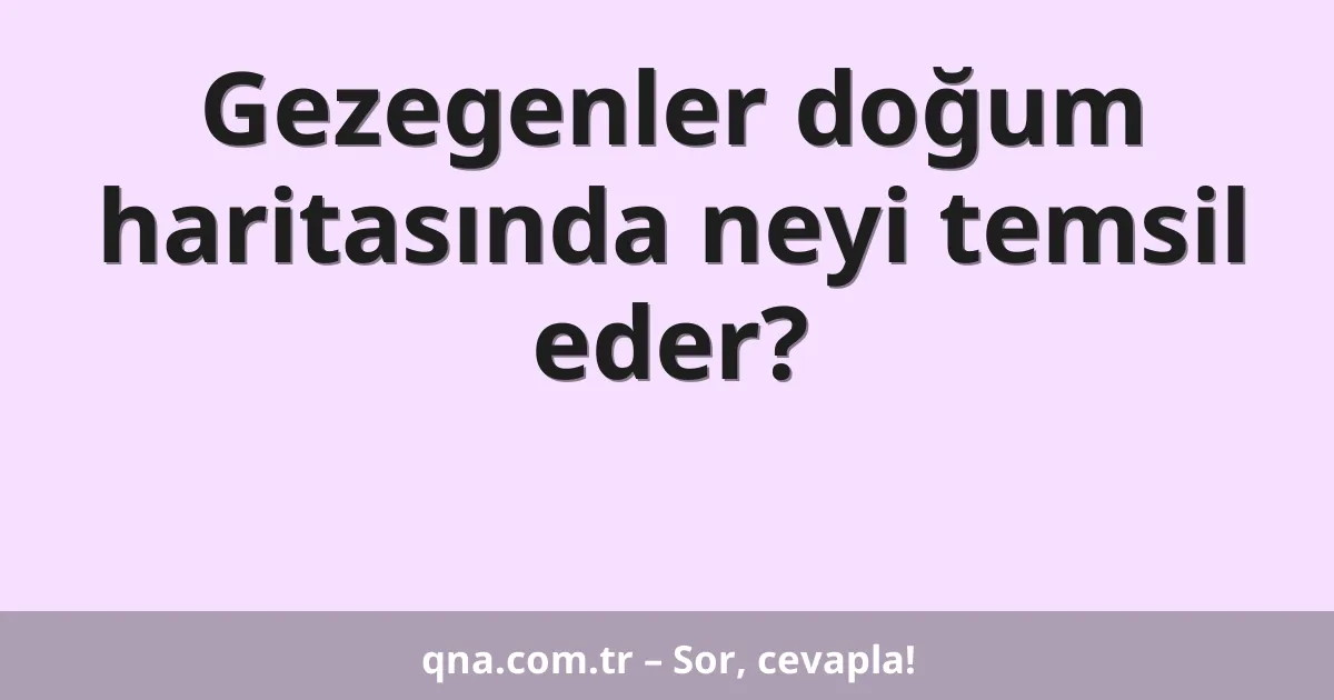 Gezegenler doğum haritasında neyi temsil eder?