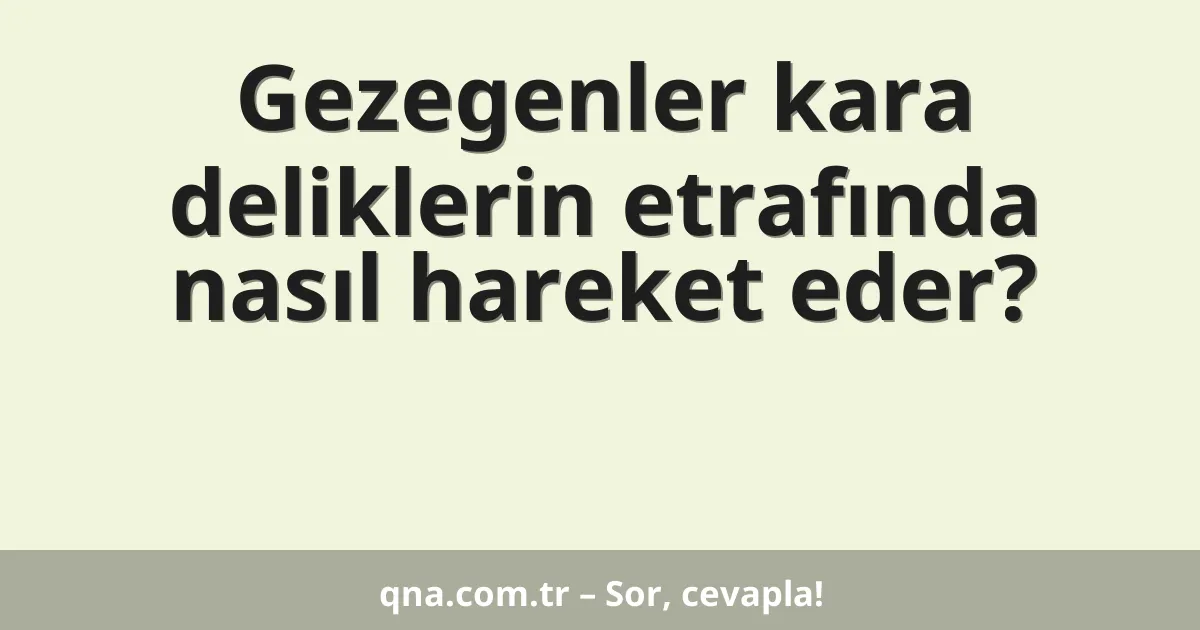 Gezegenler kara deliklerin etrafında nasıl hareket eder?