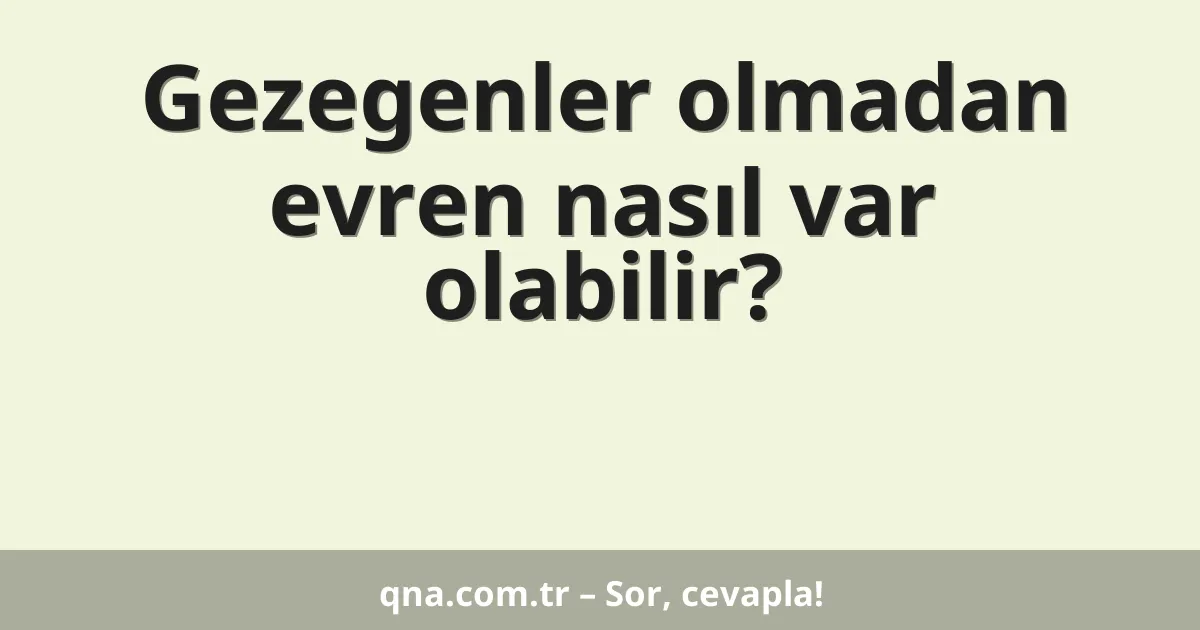 Gezegenler olmadan evren nasıl var olabilir?