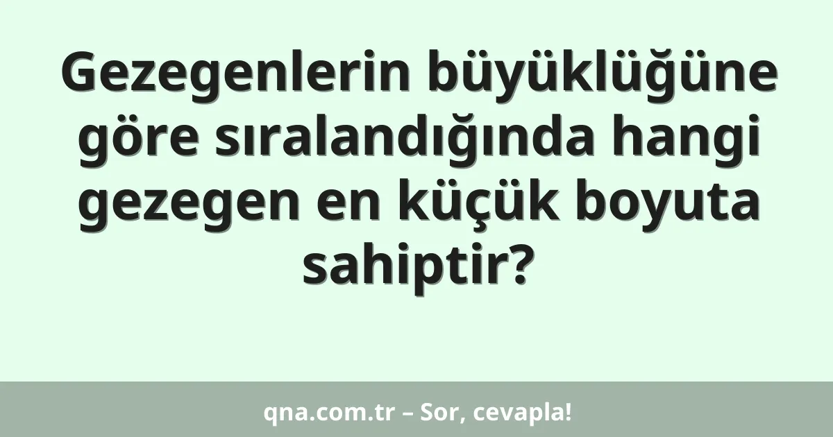 Gezegenlerin büyüklüğüne göre sıralandığında hangi gezegen en küçük boyuta sahiptir?