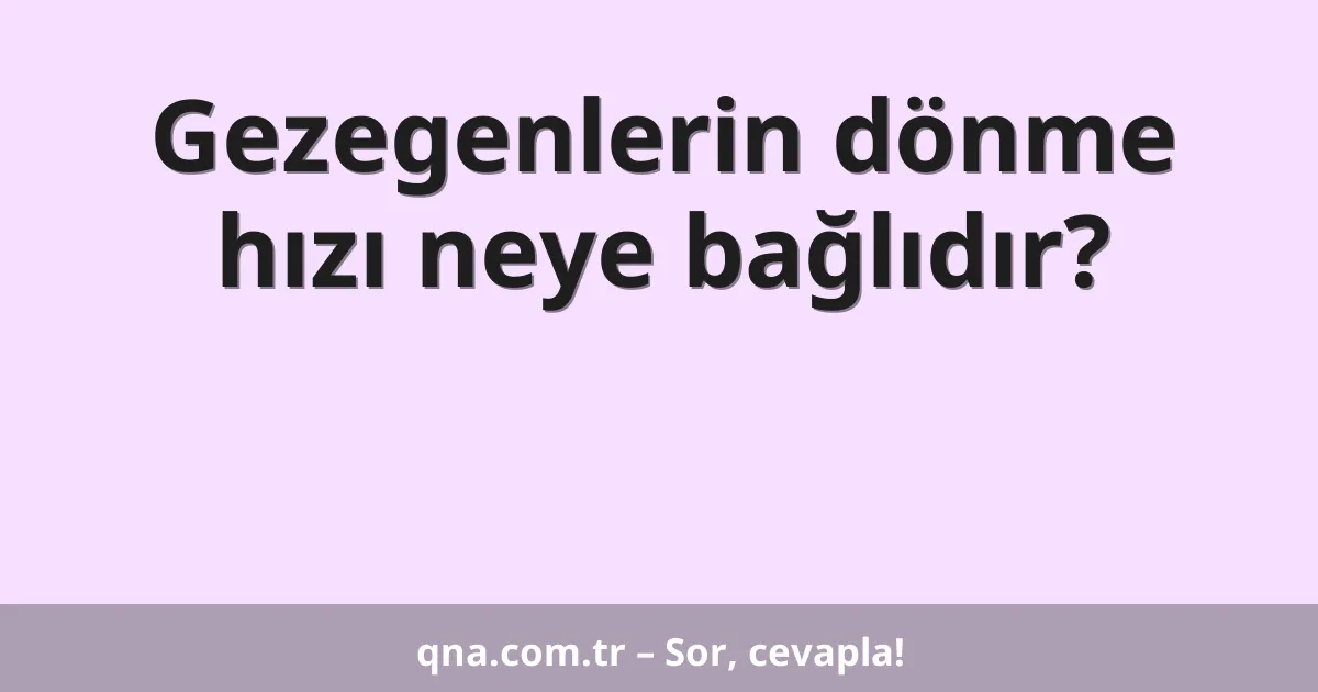 Gezegenlerin dönme hızı neye bağlıdır?