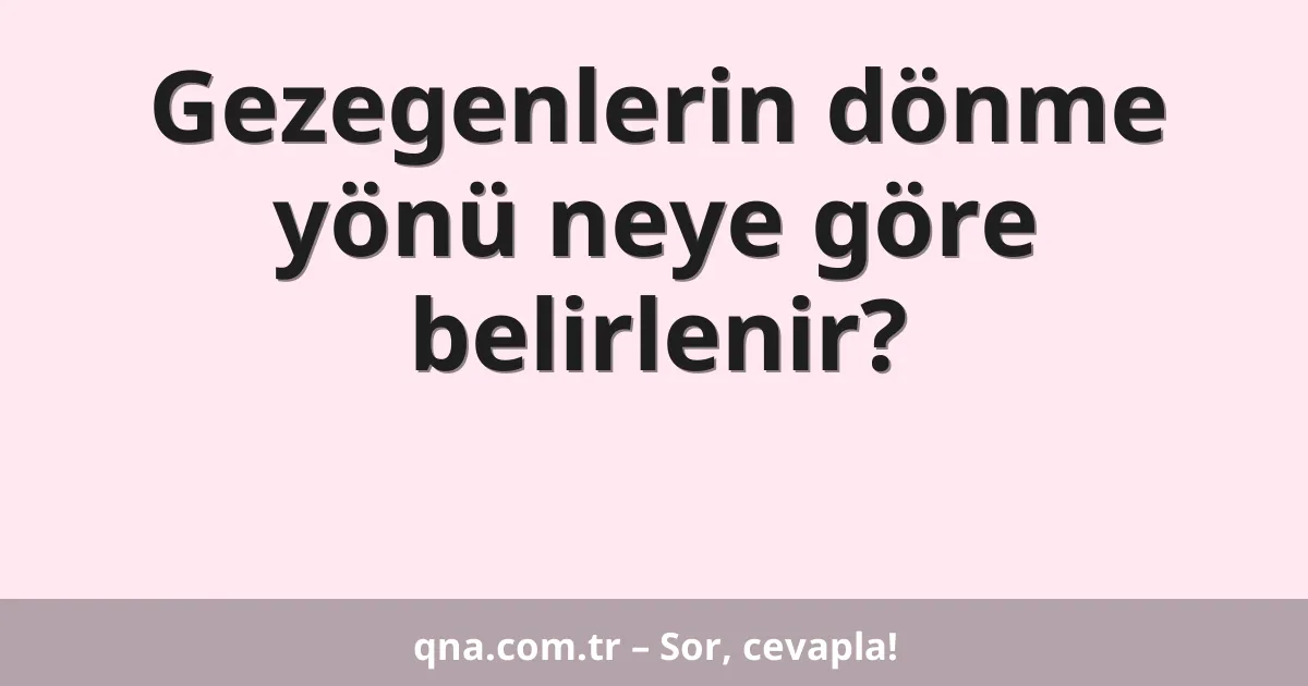 Gezegenlerin dönme yönü neye göre belirlenir?