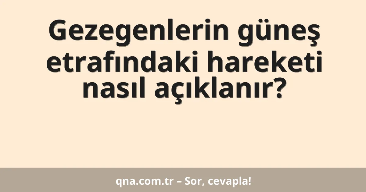 Gezegenlerin güneş etrafındaki hareketi nasıl açıklanır?