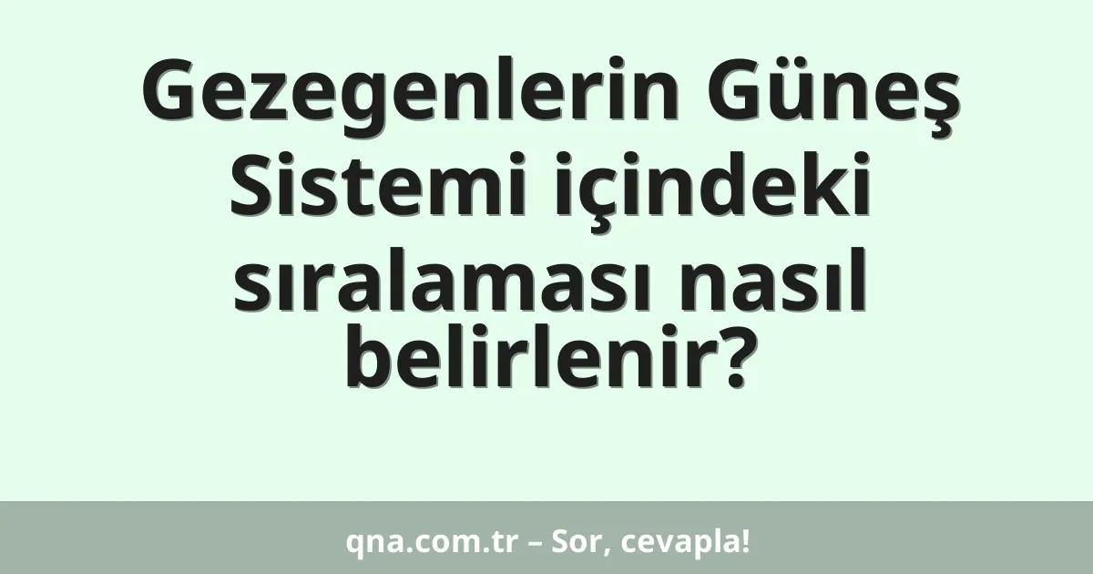 Gezegenlerin Güneş Sistemi içindeki sıralaması nasıl belirlenir?