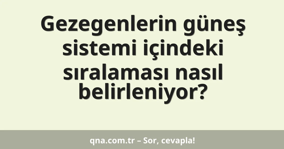 Gezegenlerin güneş sistemi içindeki sıralaması nasıl belirleniyor?