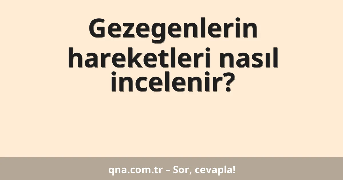 Gezegenlerin hareketleri nasıl incelenir?