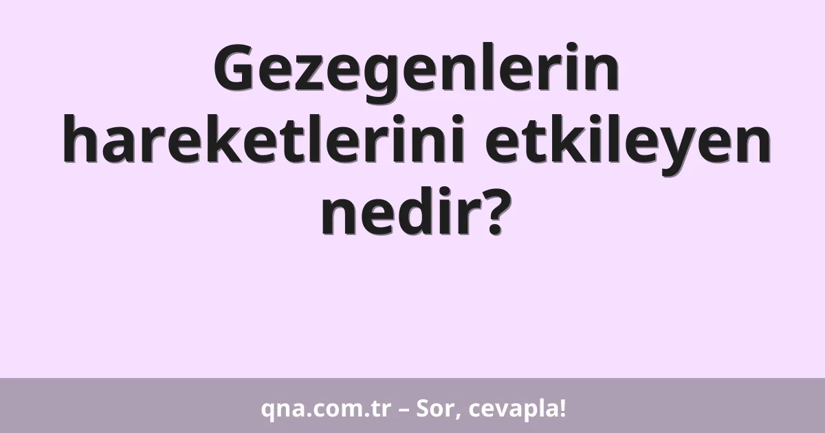 Gezegenlerin hareketlerini etkileyen nedir?