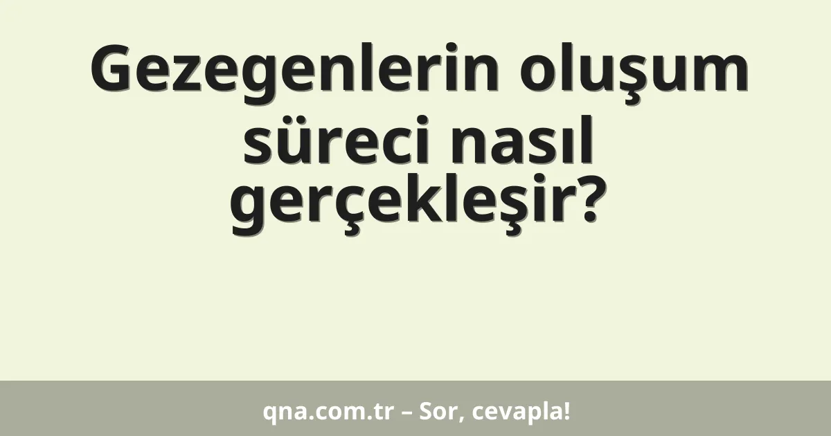Gezegenlerin oluşum süreci nasıl gerçekleşir?