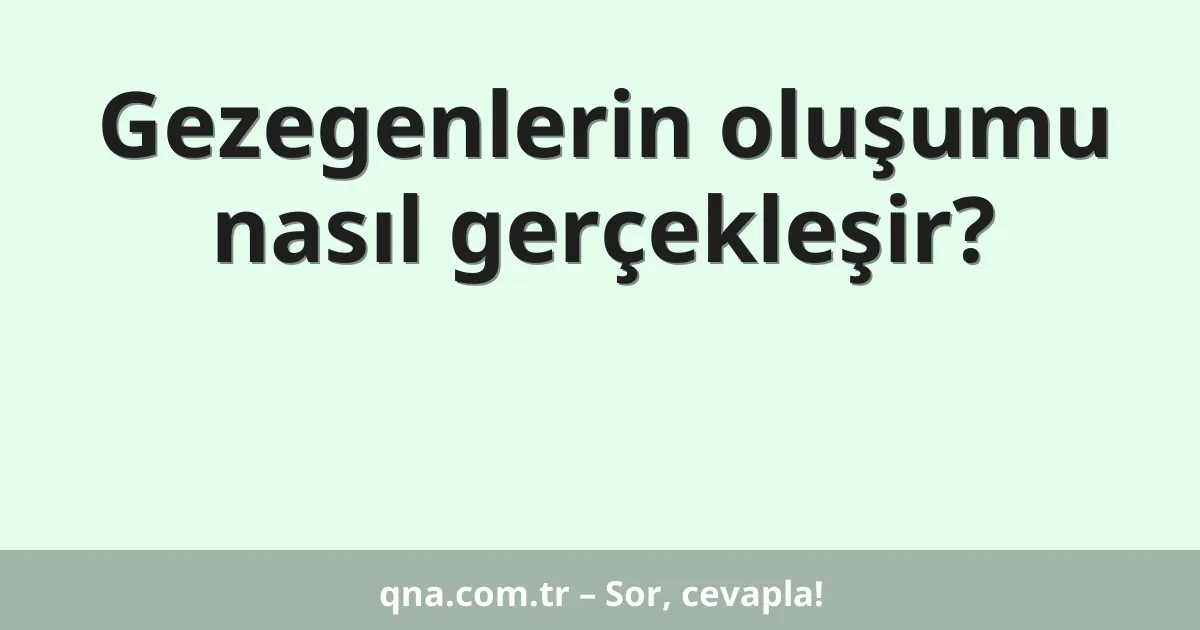Gezegenlerin oluşumu nasıl gerçekleşir?