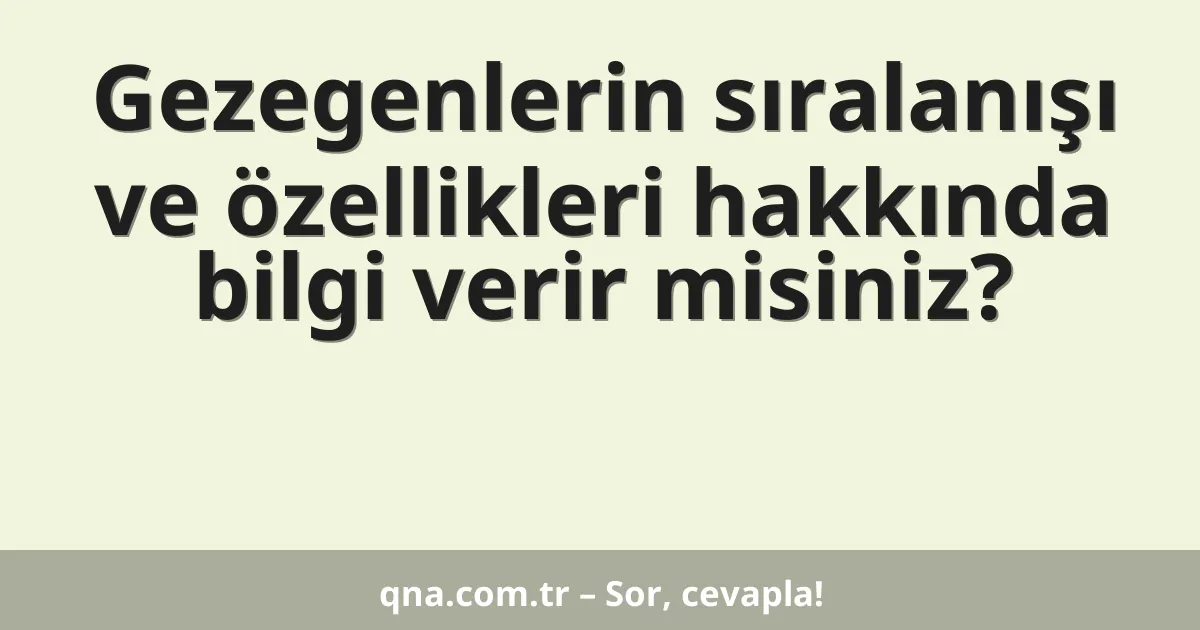 Gezegenlerin sıralanışı ve özellikleri hakkında bilgi verir misiniz?