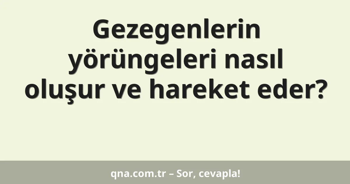 Gezegenlerin yörüngeleri nasıl oluşur ve hareket eder?