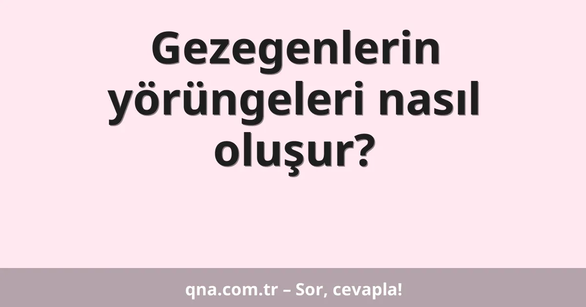 Gezegenlerin yörüngeleri nasıl oluşur?