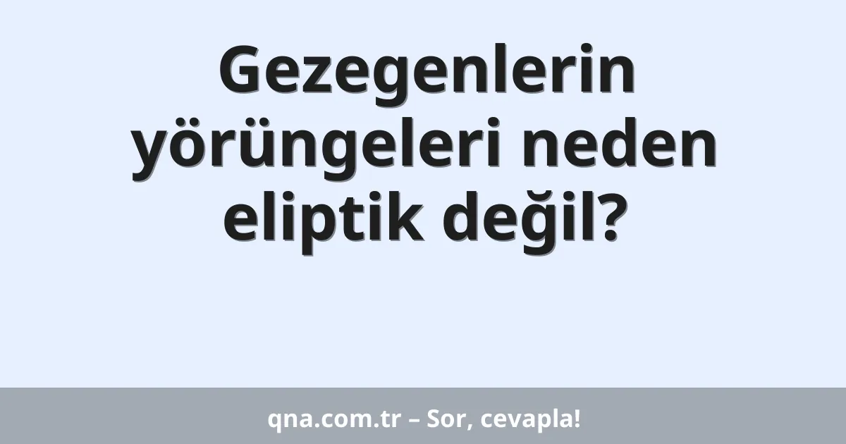 Gezegenlerin yörüngeleri neden eliptik değil?