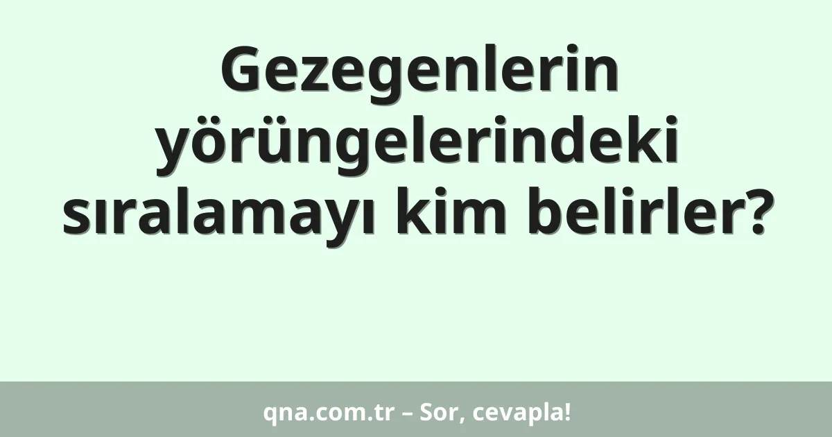 Gezegenlerin yörüngelerindeki sıralamayı kim belirler?