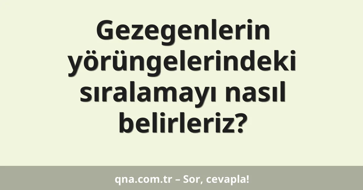 Gezegenlerin yörüngelerindeki sıralamayı nasıl belirleriz?