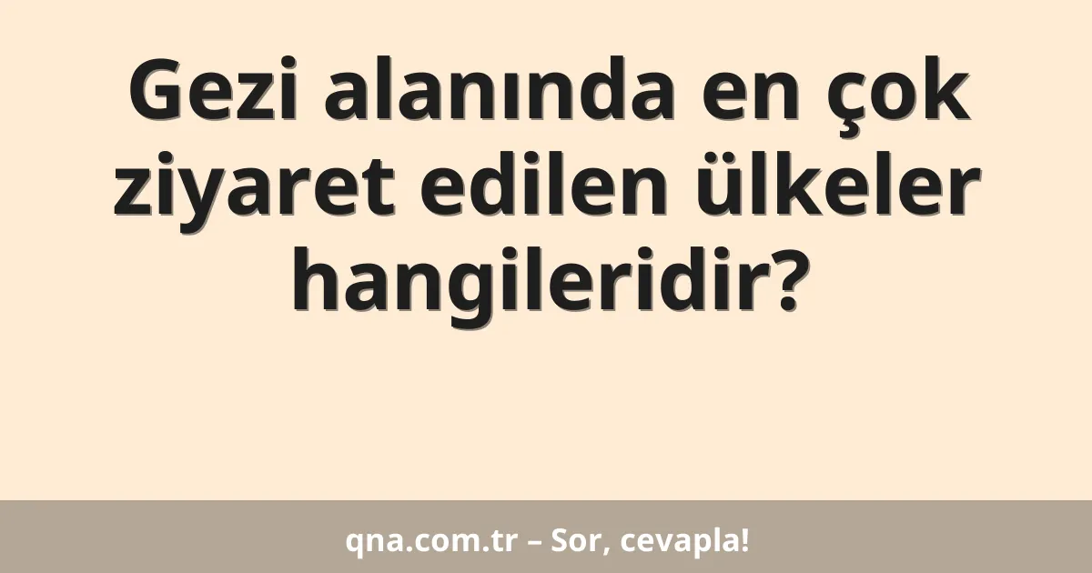 Gezi alanında en çok ziyaret edilen ülkeler hangileridir?