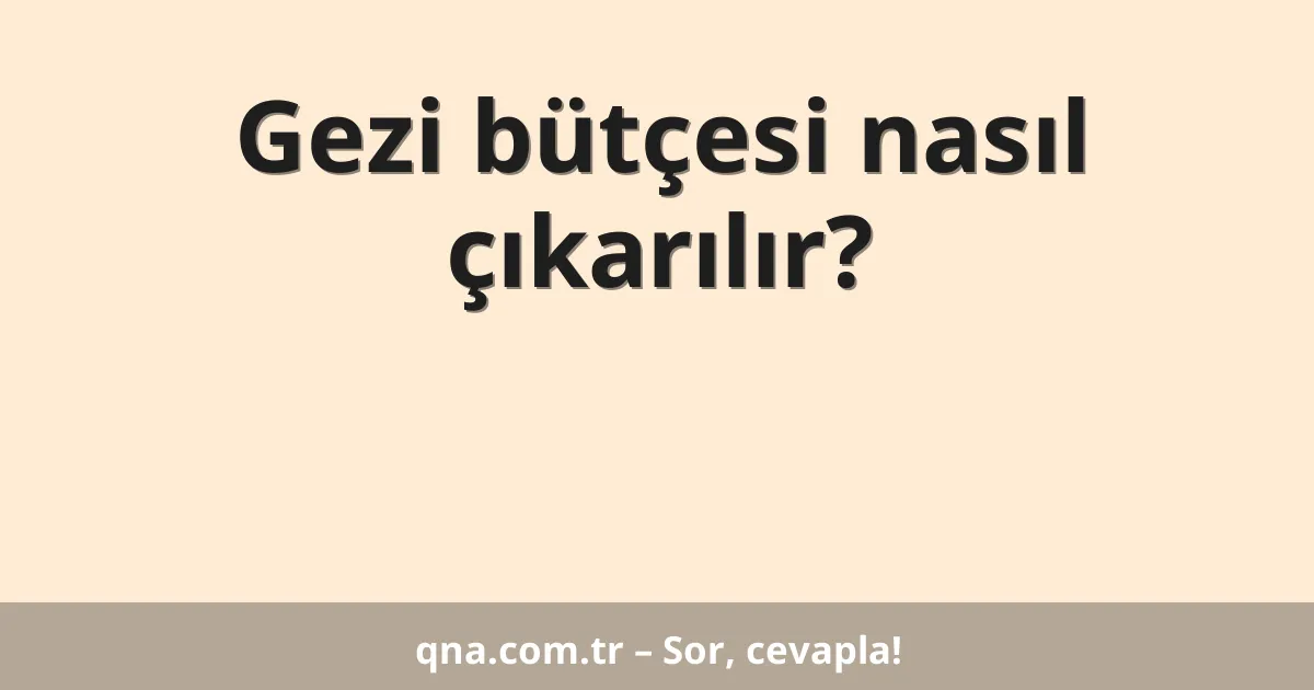 Gezi bütçesi nasıl çıkarılır?