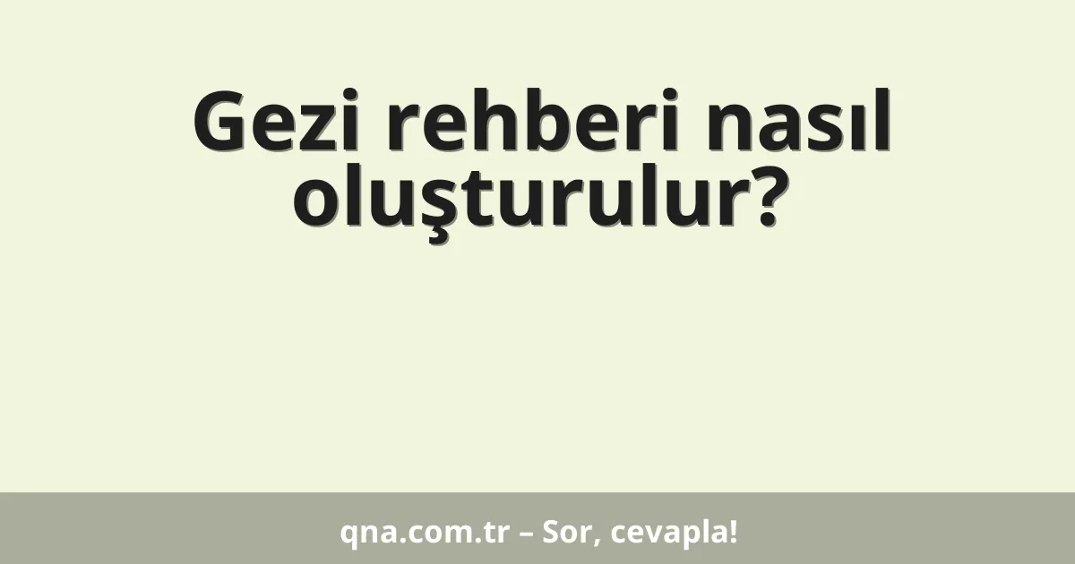 Gezi rehberi nasıl oluşturulur?