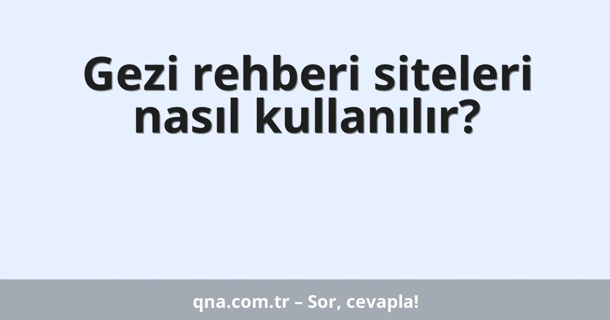 Gezi rehberi siteleri nasıl kullanılır?
