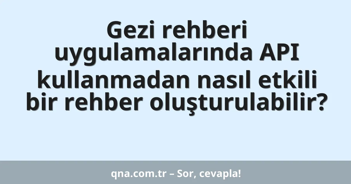 Gezi rehberi uygulamalarında API kullanmadan nasıl etkili bir rehber oluşturulabilir?