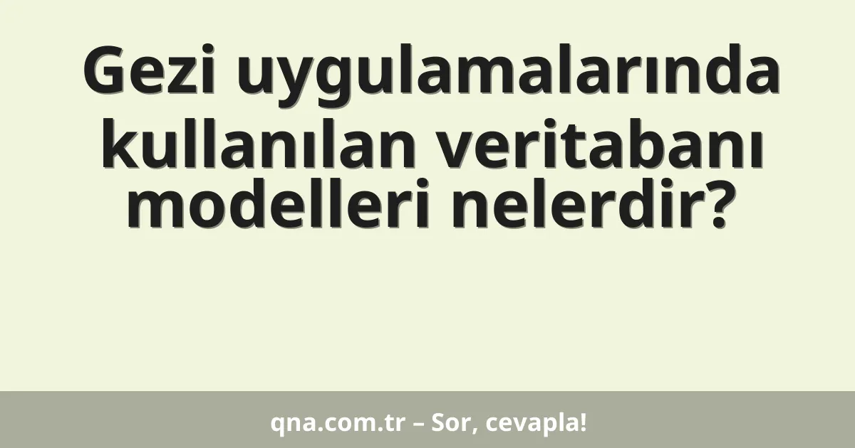 Gezi uygulamalarında kullanılan veritabanı modelleri nelerdir?
