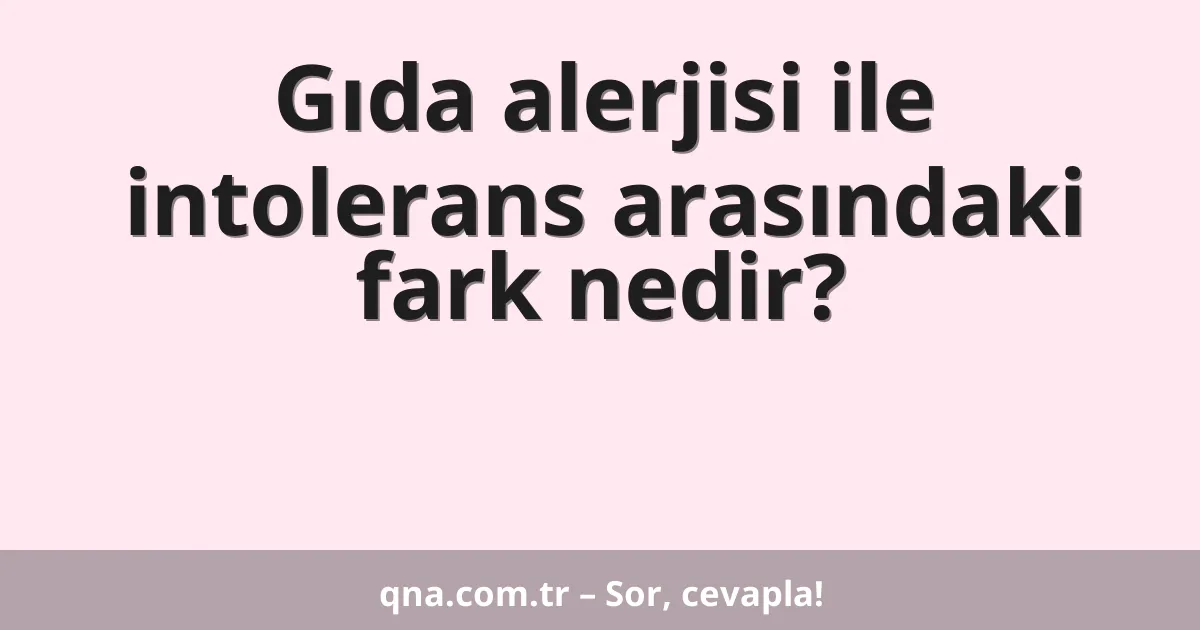 Gıda alerjisi ile intolerans arasındaki fark nedir?