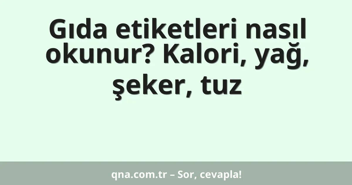 Gıda etiketleri nasıl okunur? Kalori, yağ, şeker, tuz