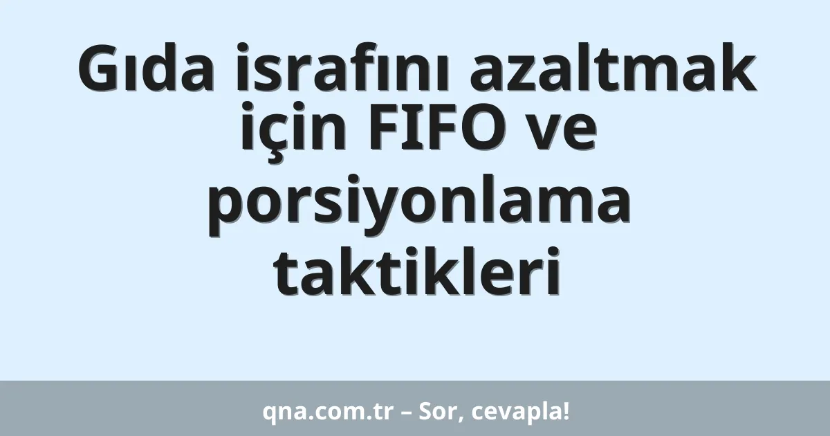 Gıda israfını azaltmak için FIFO ve porsiyonlama taktikleri