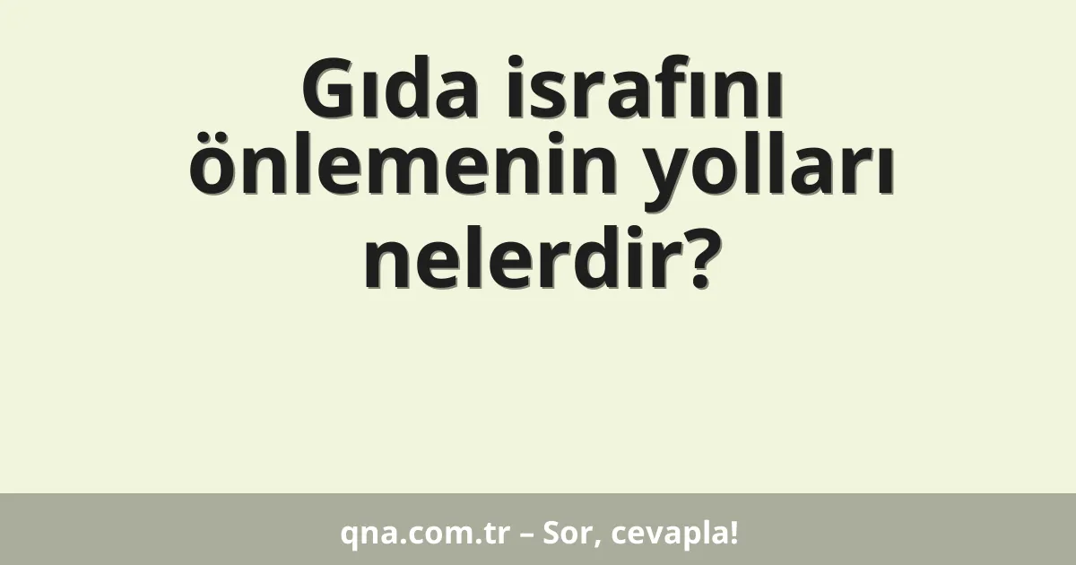 Gıda israfını önlemenin yolları nelerdir?