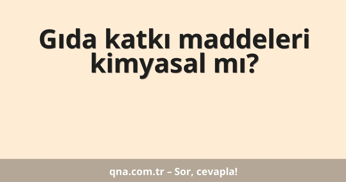 Gıda katkı maddeleri kimyasal mı?