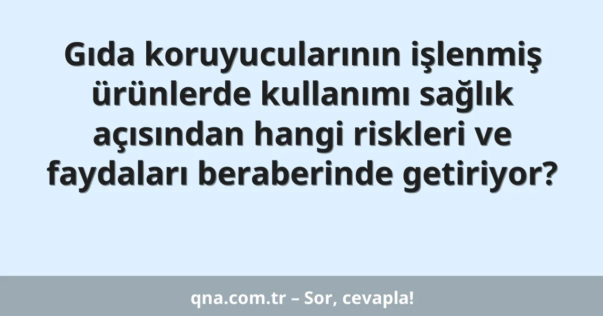 Gıda koruyucularının işlenmiş ürünlerde kullanımı sağlık açısından hangi riskleri ve faydaları beraberinde getiriyor?