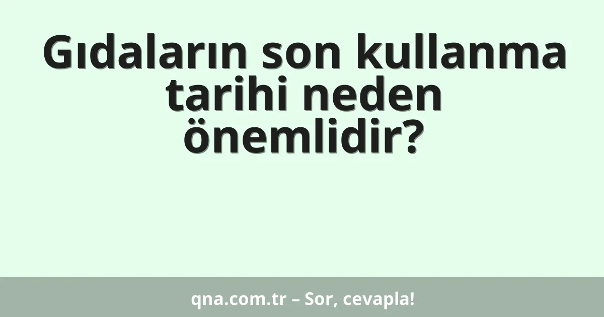 Gıdaların son kullanma tarihi neden önemlidir?