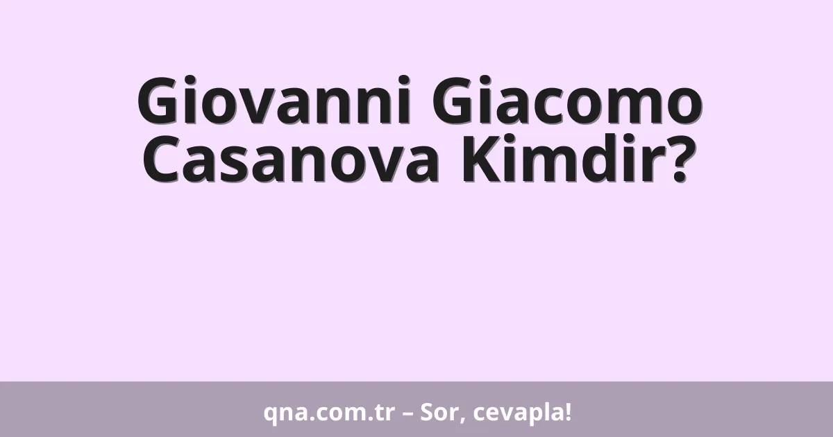Giovanni Giacomo Casanova Kimdir?