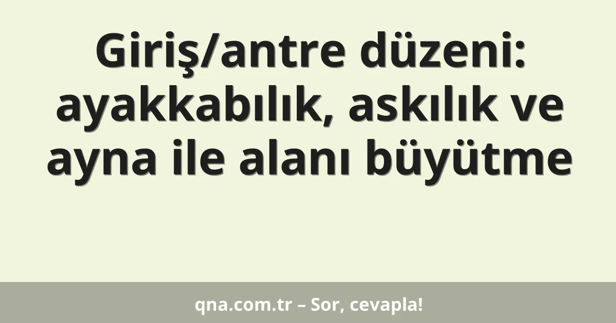 Giriş/antre düzeni: ayakkabılık, askılık ve ayna ile alanı büyütme