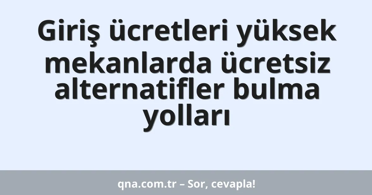 Giriş ücretleri yüksek mekanlarda ücretsiz alternatifler bulma yolları