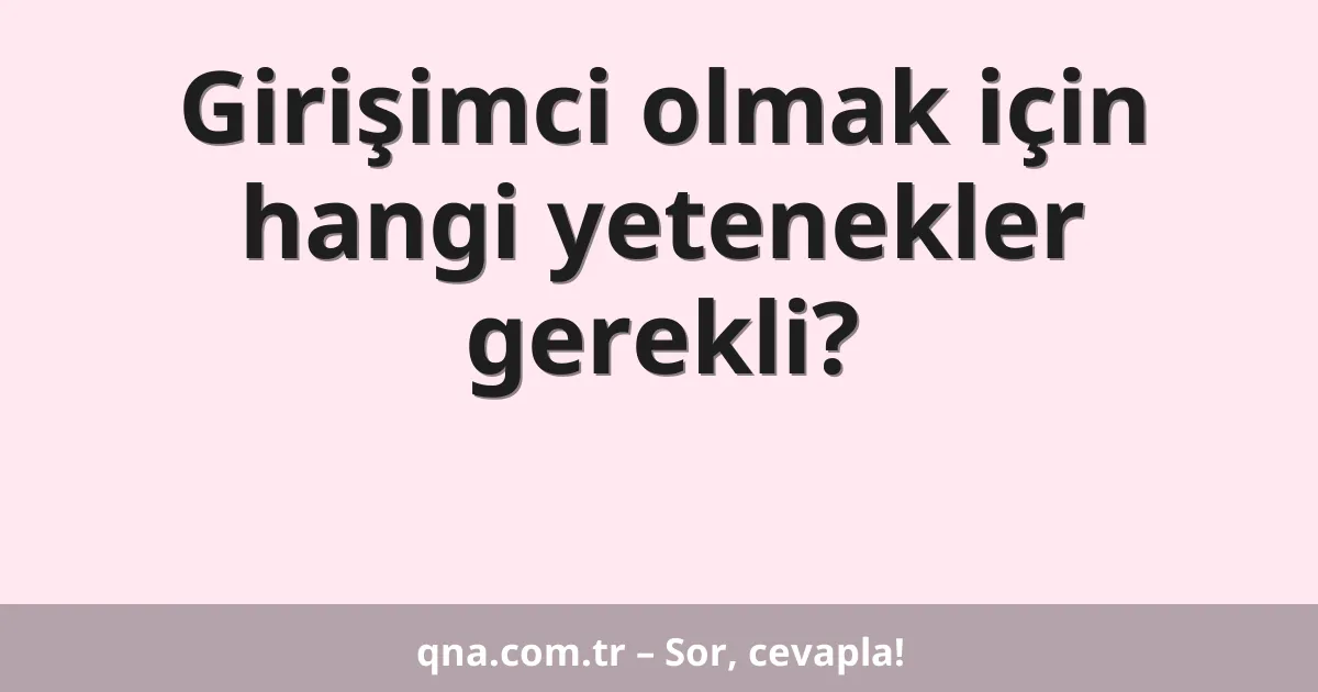 Girişimci olmak için hangi yetenekler gerekli?