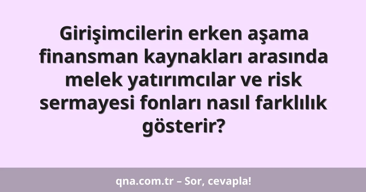 Girişimcilerin erken aşama finansman kaynakları arasında melek yatırımcılar ve risk sermayesi fonları nasıl farklılık gösterir?
